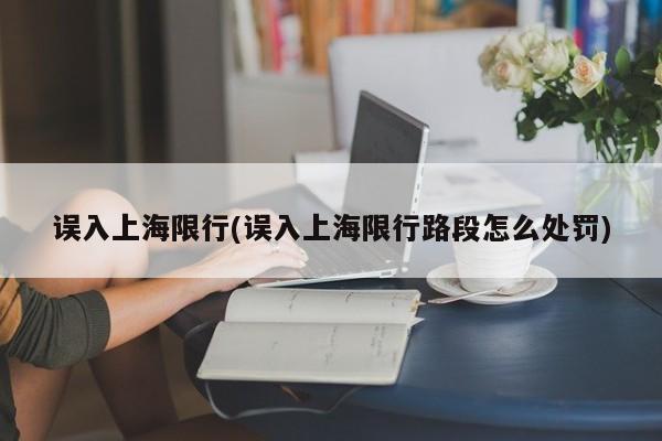 误入上海限行(误入上海限行路段怎么处罚)