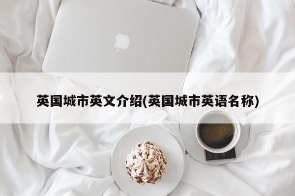 英国城市英文介绍(英国城市英语名称)