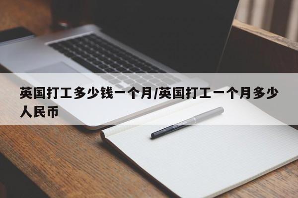 英国打工多少钱一个月/英国打工一个月多少人民币