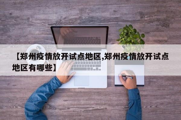 【郑州疫情放开试点地区,郑州疫情放开试点地区有哪些】