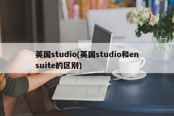 英国studio(英国studio和ensuite的区别)