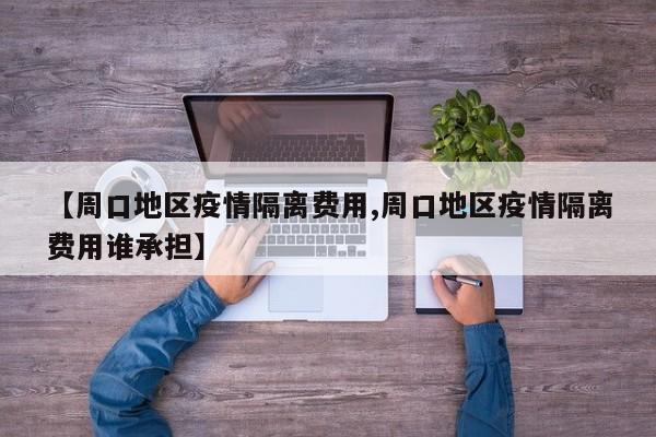 【周口地区疫情隔离费用,周口地区疫情隔离费用谁承担】