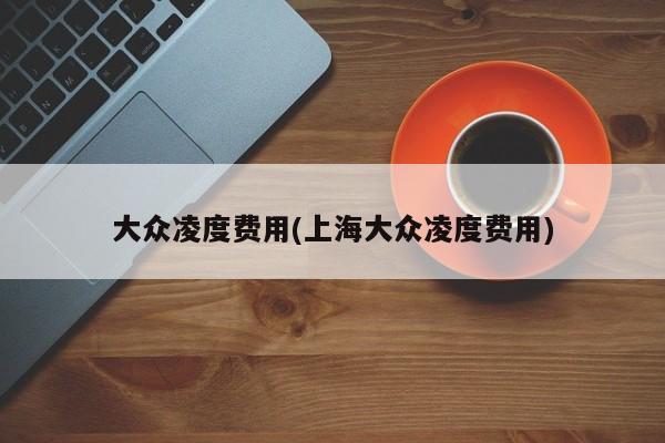 大众凌度费用(上海大众凌度费用)