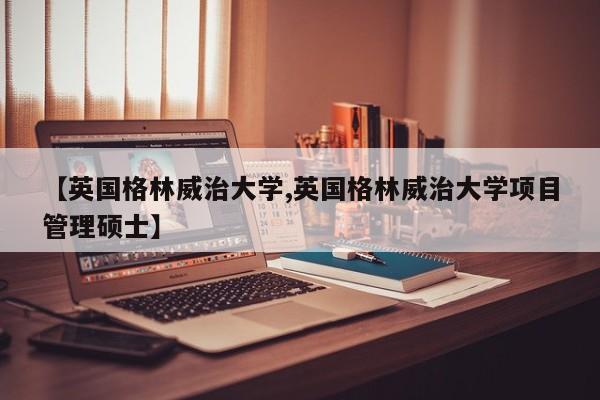 【英国格林威治大学,英国格林威治大学项目管理硕士】
