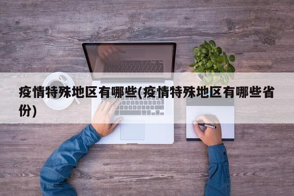 疫情特殊地区有哪些(疫情特殊地区有哪些省份)