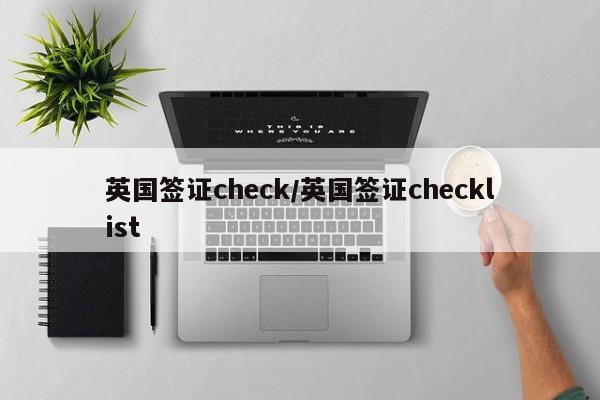 英国签证check/英国签证checklist