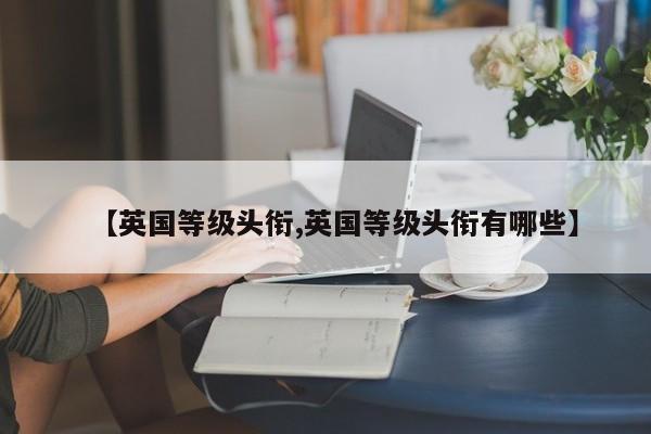 【英国等级头衔,英国等级头衔有哪些】