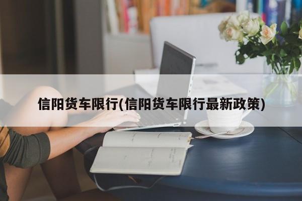 信阳货车限行(信阳货车限行最新政策)