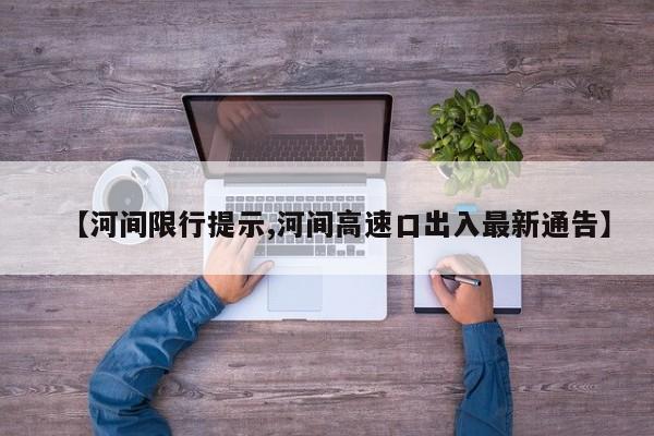 【河间限行提示,河间高速口出入最新通告】