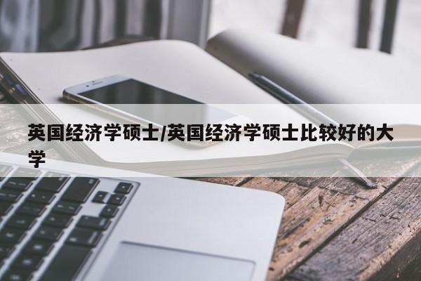英国经济学硕士/英国经济学硕士比较好的大学