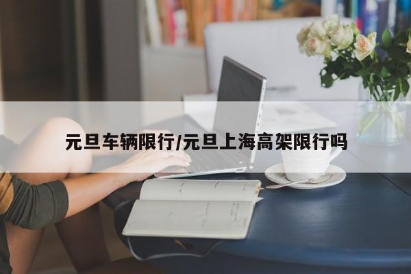 元旦车辆限行/元旦上海高架限行吗
