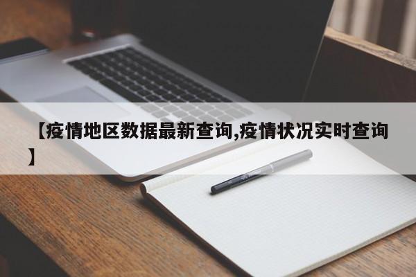 【疫情地区数据最新查询,疫情状况实时查询】