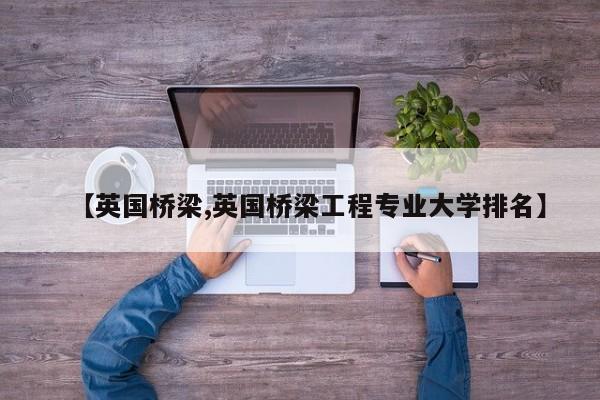 【英国桥梁,英国桥梁工程专业大学排名】