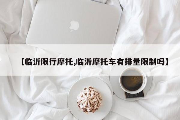 【临沂限行摩托,临沂摩托车有排量限制吗】