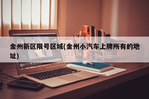 金州新区限号区域(金州小汽车上牌所有的地址)