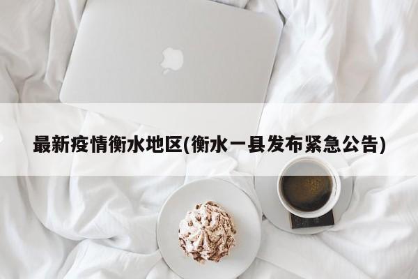 最新疫情衡水地区(衡水一县发布紧急公告)