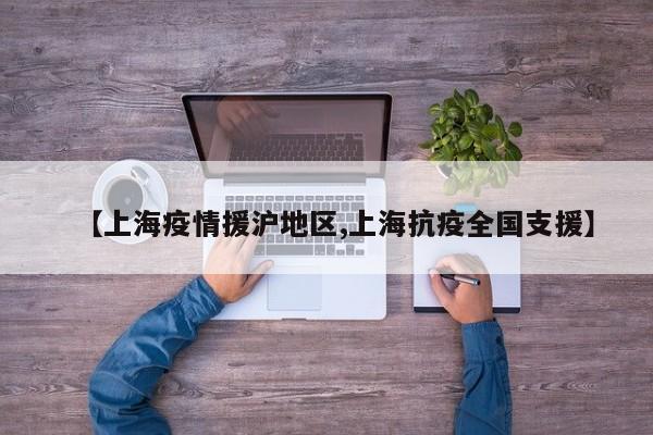 【上海疫情援沪地区,上海抗疫全国支援】