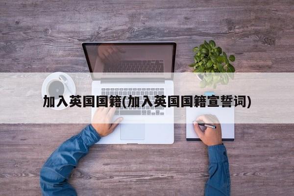 加入英国国籍(加入英国国籍宣誓词)