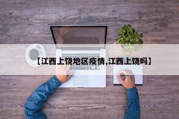 【江西上饶地区疫情,江西上饶吗】