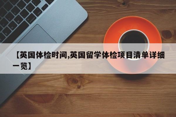 【英国体检时间,英国留学体检项目清单详细一览】