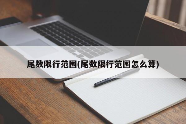 尾数限行范围(尾数限行范围怎么算)