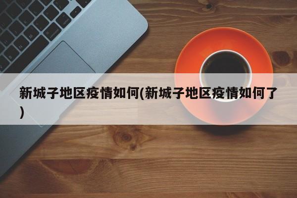 新城子地区疫情如何(新城子地区疫情如何了)