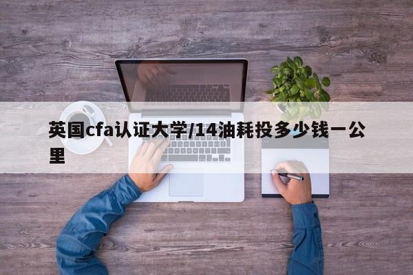 英国cfa认证大学/14油耗投多少钱一公里
