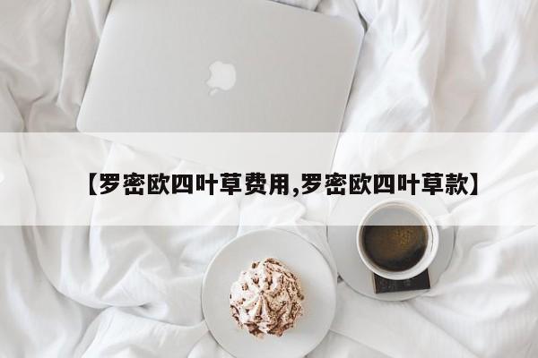 【罗密欧四叶草费用,罗密欧四叶草款】