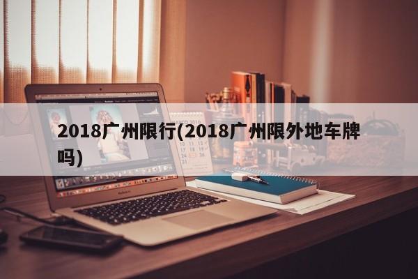 2018广州限行(2018广州限外地车牌吗)