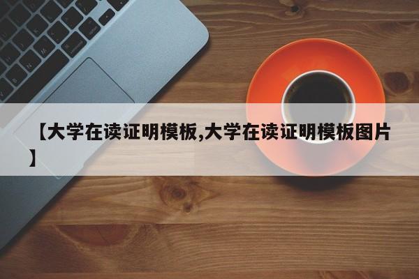 【大学在读证明模板,大学在读证明模板图片】