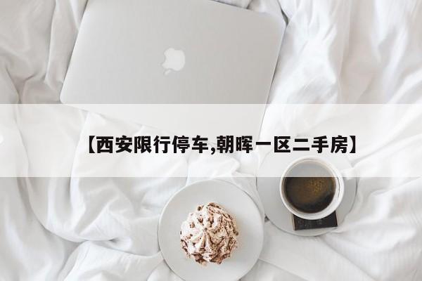 【西安限行停车,朝晖一区二手房】