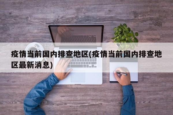 疫情当前国内排查地区(疫情当前国内排查地区最新消息)