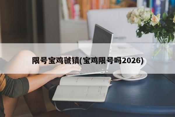 限号宝鸡虢镇(宝鸡限号吗2026)