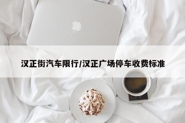 汉正街汽车限行/汉正广场停车收费标准