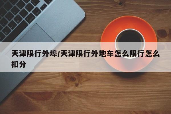 天津限行外埠/天津限行外地车怎么限行怎么扣分