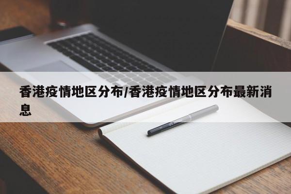 香港疫情地区分布/香港疫情地区分布最新消息