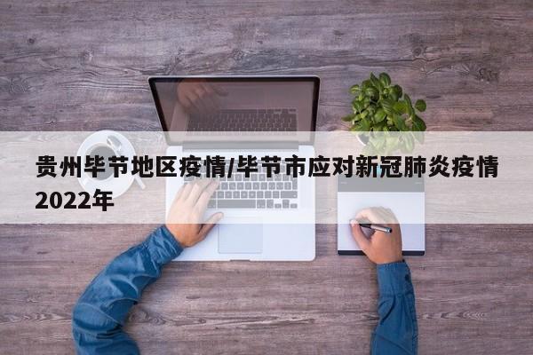 贵州毕节地区疫情/毕节市应对新冠肺炎疫情2022年
