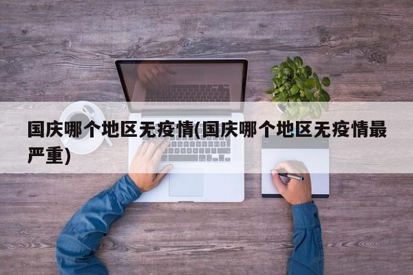 国庆哪个地区无疫情(国庆哪个地区无疫情最严重)