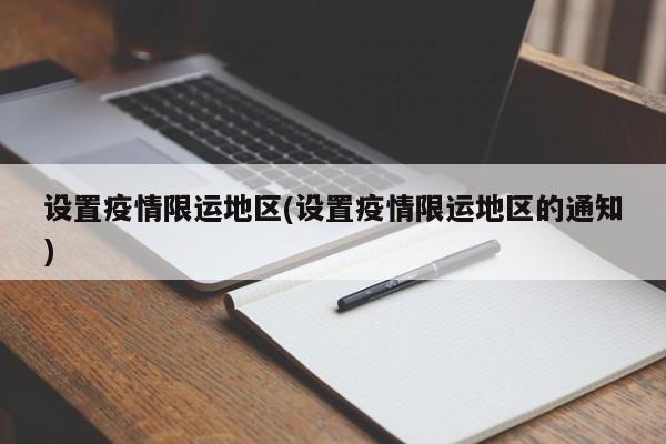 设置疫情限运地区(设置疫情限运地区的通知)