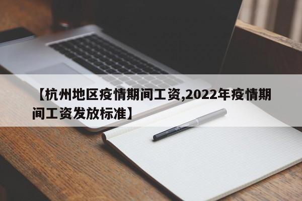 【杭州地区疫情期间工资,2022年疫情期间工资发放标准】