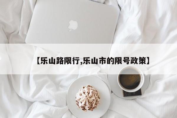 【乐山路限行,乐山市的限号政策】