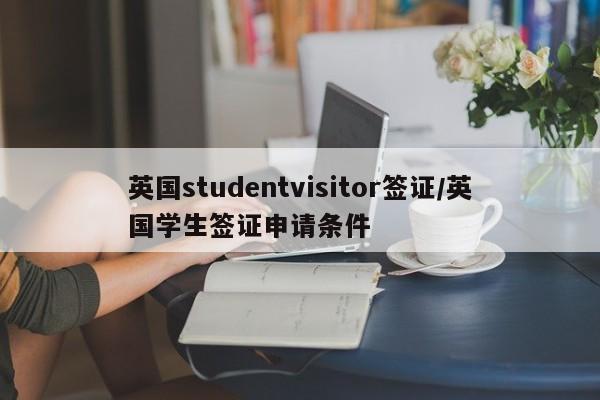 英国studentvisitor签证/英国学生签证申请条件