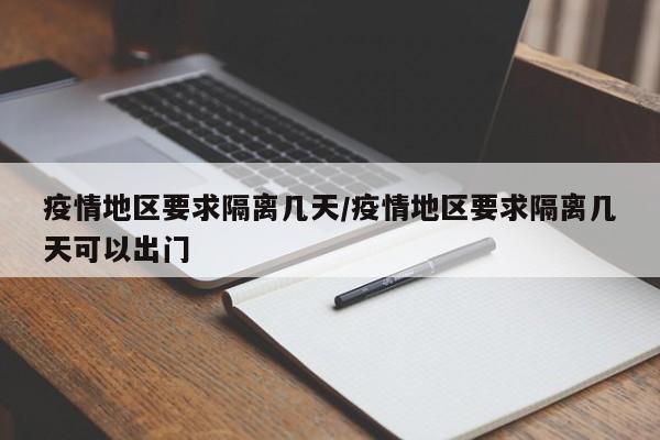 疫情地区要求隔离几天/疫情地区要求隔离几天可以出门