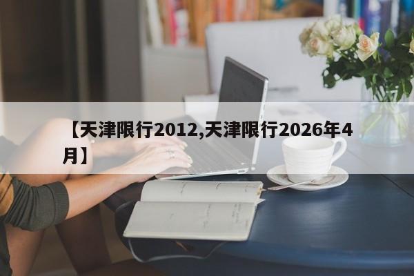 【天津限行2012,天津限行2026年4月】