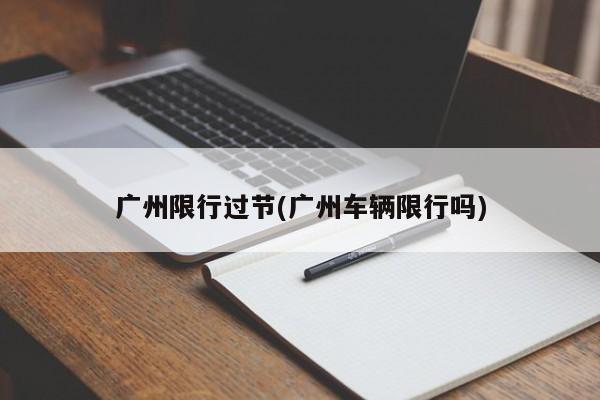 广州限行过节(广州车辆限行吗)