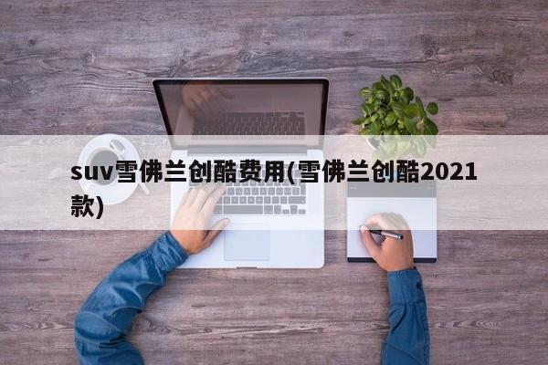 suv雪佛兰创酷费用(雪佛兰创酷2021款)