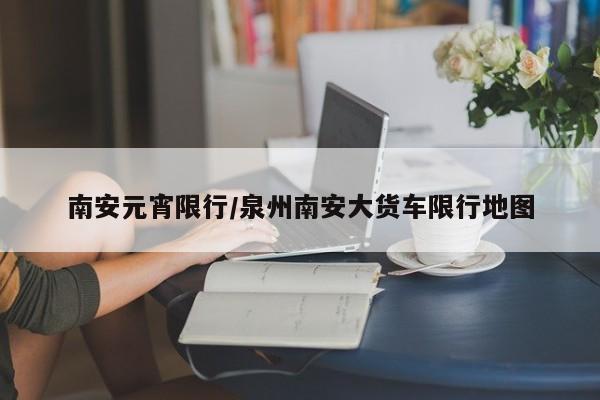 南安元宵限行/泉州南安大货车限行地图