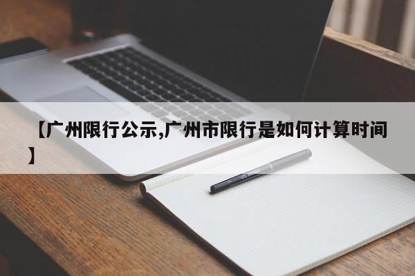 【广州限行公示,广州市限行是如何计算时间】