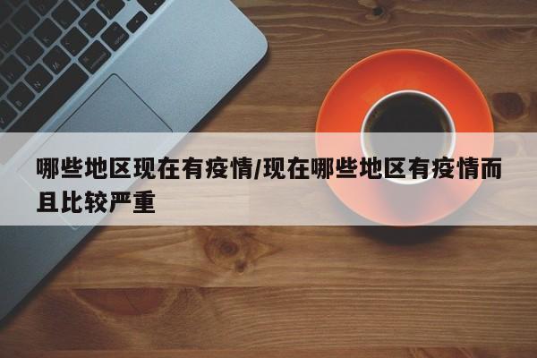 哪些地区现在有疫情/现在哪些地区有疫情而且比较严重