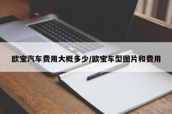 欧宝汽车费用大概多少/欧宝车型图片和费用